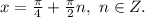 x=\frac{\pi}{4}+\frac{\pi}{2}n,\ n\in Z.