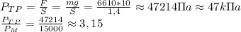 P_T_P= \frac{F}{S}= \frac{mg}{S}= \frac{6610*10}{1,4}\approx 47214 \Pi a\approx 47 k\Pi a \\
 \frac{P_T_P}{P_M}= \frac{47214}{15000}\approx 3,15 