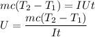 mc(T_2 - T_1) = IUt\\ U = \dfrac{mc(T_2 - T_1)}{It}