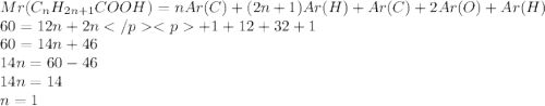Mr(C_nH_{2n+1}COOH)=nAr(C)+(2n+1)Ar(H)+Ar(C)+2Ar(O)+Ar(H)\\60=12n+2n</p
<p+1+12+32+1\\60=14n+46\\14n=60-46\\14n=14\\n=1