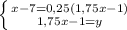 \left \{ {{x-7=0,25(1,75x-1)} \atop {1,75x-1=y}} \right.