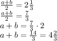 \frac{a+b}{2}=2 \frac{1}{3}\\ \frac{a+b}{2}=\frac{7}{3}\\ a+b=\frac{7}{3}\cdot 2\\ a+b=\frac{14}{3}=4\frac{2}{3} \frac{a+b}{2}=2 \frac{1}{3}\\ \frac{a+b}{2}=\frac{7}{3}\\ a+b=\frac{7}{3}\cdot 2\\ a+b=\frac{14}{3}=4\frac{2}{3}
