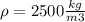 \rho = 2500\frac{kg}{m{3}}