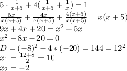 5\cdot\frac{1}{x+5}+4(\frac{1}{x+5}+\frac{1}{x})=1\\\frac{5x}{x(x+5)}+\frac{4x}{x(x+5)}+\frac{4(x+5)}{x(x+5)}=x(x+5)\\9x+4x+20=x^2+5x\\x^2-8x-20=0\\D=(-8)^2-4*(-20)=144=12^2\\x_1=\frac{12+8}{2}=10\\x_2 = -2