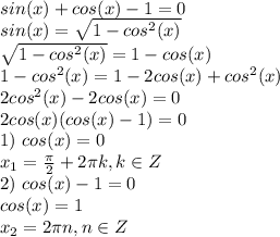 sin(x)+cos(x)-1=0 \\ sin(x)=\sqrt{1-cos^2(x)} \\ \sqrt{1-cos^2(x)}=1-cos(x) \\ 1-cos^2(x)=1-2cos(x)+cos^2(x)\\ 2cos^2(x)-2cos(x)=0\\ 2cos(x)(cos(x)-1)=0\\ 1) \ cos(x)=0 \\ x_1=\frac{\pi}{2}+2\pi k, k \in Z\\ 2)\ cos(x)-1=0\\ cos(x)=1\\ x_2=2\pi n, n \in Z