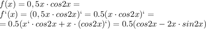  f(x)=0,5x\cdot cos2x=
\\\
 f`(x)=(0,5x\cdot cos2x)`=0.5(x\cdot cos2x)`= \\\ =0.5(x`\cdot cos2x+x\cdot (cos2x)`)=0.5(cos2x-2x\cdot sin2x)