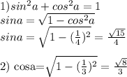 1) sin^2a+cos^2a=1\\
 sina=\sqrt{1-cos^2a}\\
 sina=\sqrt{1-(\frac{1}{4})^2}=\frac{\sqrt{15}}{4}\\

2)
cosa=\sqrt{1-(\frac{1}{3})^2}=\frac{\sqrt{8}}{3}\\
