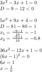 3x^2 - 3x + 1 = 0
\\\
D=9-12<0
\\\\
5x^2 + 9x + 4 = 0
\\\
D=81-80=1
\\\
x_1= \frac{-9-1}{10} =-1
\\\
x_2=\frac{-9+1}{10} =-0.8
\\\\
36x^2 - 12x+ 1 = 0
\\\
(6x-1)^2=0
\\\
6x=1
\\\
x= \frac{1}{6} 
