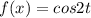 f(x)=cos2t 