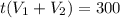 t (V_{1} + V_{2}) = 300