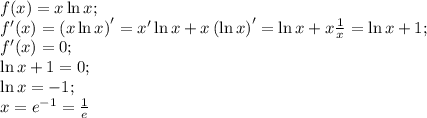 f(x)=x\ln x;\\
f'(x)=\left(x\ln x\right)'=x'\ln x+x\left(\ln x\right)'=\ln x+x\frac1x=\ln x+1;\\
f'(x)=0;\\
\ln x+1=0;\\
\ln x=-1;\\
x=e^{-1}=\frac1e\\
