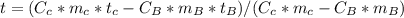t= (C_c * m_c * t_c - C_B * m_B * t_B)/ (C_c * m_c - C_B * m_B)