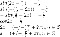 \dispaystyle sin(2x- \frac{ \pi }{2})=- \frac{1}{2}\\sin(-( \frac{ \pi }{2}-2x))=- \frac{1}{2}\\-sin( \frac{ \pi }{2}-2x)=- \frac{1}{2}\\cos2x= \frac{1}{2}\\2x=(+/-) \frac{ \pi }{3}+2 \pi n;n\in Z\\x=(+/-) \frac{ \pi }{6}+ \pi n; n\in Z 

 