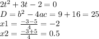 2t^{2} + 3t - 2 = 0 \\ D = b^{2} - 4ac = 9 + 16 = 25 \\ x1 = \frac{-3 - 5}{4} = -2 \\ x2 = \frac{-3+5}{4} = 0.5 \\ \\