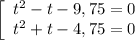 \left[\begin{array}{ccc}t^{2} - t - 9,75 = 0\\t^{2} + t - 4,75 = 0\\\end{array}\right