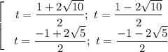 \left[\begin{array}{ccc}t = \dfrac{1 + 2\sqrt{10}}{2}; \ t = \dfrac{1 - 2\sqrt{10}}{2} \\\ t = \dfrac{-1 + 2\sqrt{5}}{2}; \ t = \dfrac{-1 - 2\sqrt{5}}{2}\\\end{array}\right