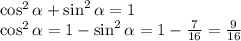\cos^2 \alpha + \sin^2 \alpha = 1 \par \cos^2 \alpha = 1 - \sin^2 \alpha = 1 - \frac{7}{16} = \frac{9}{16}