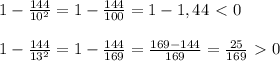 1 - \frac{144}{10^2} = 1 - \frac{144}{100} = 1 - 1,44 \ \textless \ 0 \\ \\ 1 - \frac{144}{13^2} = 1 - \frac{144}{169} = \frac{169 - 144}{169} = \frac{25}{169} \ \textgreater \ 0