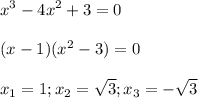 \displaystyle x^3-4x^2+3=0\\\\ (x-1)(x^2-3)=0\\\\x_1=1; x_2= \sqrt{3}; x_3=- \sqrt{3} 