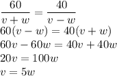 \dfrac{60}{v+w} =\dfrac{40}{v-w} \\\ 60(v-w)=40(v+w) \\\ 60v-60w=40v+40w \\\ 20v=100w \\\ v=5w