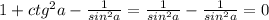 1+ctg^2a-\frac{1}{sin^2a}=\frac{1}{sin^2a}-\frac{1}{sin^2a}=0