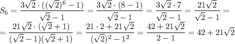 S_6= \dfrac{3 \sqrt{2} \cdot(( \sqrt{2} )^6-1)}{ \sqrt{2} -1} =\dfrac{3 \sqrt{2} \cdot( 8 -1)}{ \sqrt{2} -1} =\dfrac{3 \sqrt{2} \cdot7}{ \sqrt{2} -1 } =\dfrac{21 \sqrt{2} }{ \sqrt{2} -1 } = \\ =\dfrac{21 \sqrt{2}\cdot ( \sqrt{2} +1) }{ ( \sqrt{2} -1)( \sqrt{2} +1) } =
\dfrac{21\cdot 2+21 \sqrt{2} }{ ( \sqrt{2} )^2-1^2 } =
\dfrac{42+21 \sqrt{2} }{ 2-1 } =42+21 \sqrt{2}