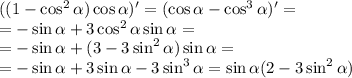 ((1-\cos^2\alpha)\cos\alpha)' = (\cos\alpha-\cos^3\alpha)' =\\ = -\sin\alpha + 3\cos^2\alpha \sin\alpha =\\ =-\sin\alpha + (3-3\sin^2\alpha) \sin\alpha =\\ =-\sin\alpha + 3\sin\alpha - 3\sin^3\alpha = \sin\alpha (2 - 3\sin^2\alpha)