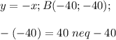 y=-x; B(-40; -40);\\\\-(-40)=40 \ neq -40
