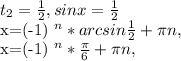 t_{2} = \frac{1}{2}, sinx= \frac{1}{2} x=(-1) ^{n} *arcsin \frac{1}{2} + \pi n, x=(-1) ^{n}* \frac{ \pi }{6} + \pi n,