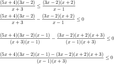 \dfrac{(5x + 4)(3x - 2)}{x + 3} \leq \dfrac{(3x - 2)(x + 2)}{x - 1 } \\ \\ 
 \dfrac{(5x + 4)(3x - 2)}{x + 3} - \dfrac{(3x - 2)(x + 2)}{x - 1 } \leq 0 \\ \\ \\
 \dfrac{(5x + 4)(3x - 2)(x - 1)}{(x + 3)(x - 1)} - \dfrac{(3x - 2)(x + 2)(x + 3)}{(x - 1 )(x + 3)} \leq 0 \\ \\ \\
 \dfrac{(5x + 4)(3x - 2)(x - 1) - (3x - 2)(x + 2)(x + 3)}{(x - 1)(x + 3)} \leq 0