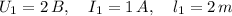 U_1=2\, B,\quad I_1=1\, A,\quad l_1=2\,m
