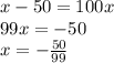 x-50 = 100x \\
 99x=-50 \\
 x = - \frac{50}{99}