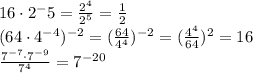 16\cdot2^-5= \frac{2^4}{2^5} = \frac{1}{2} 
\\\
(64\cdot4^{-4})^{-2} =( \frac{64}{4^4} )^{-2}=( \frac{4^4}{64} )^2=16
\\\
 \frac{7^{-7}\cdot7^{-9}}{7^4}=7^{-20}