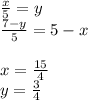 \frac{x}{5}=y\\
\frac{7-y}{5}=5-x\\
\\
x=\frac{15}{4}\\
y=\frac{3}{4}