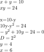 x+y=10\\
xy=24\\

\\
x=10-y\\
10y-y^2=24\\
-y^2+10y-24=0\\
D=2^2\\
y=4\\
x=6\\