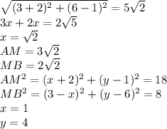 \sqrt{(3+2)^2+(6-1)^2}=5\sqrt{2}\\
3x+2x=2\sqrt{5}\\
x=\sqrt{2}\\
AM=3\sqrt{2}\\
MB=2\sqrt{2}\\
AM^2=(x+2)^2+(y-1)^2=18\\
MB^2=(3-x)^2+(y-6)^2=8\\
x=1\\
y=4\\