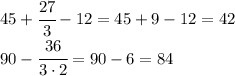 45+\cfrac{27}{3}-12=45+9-12=42\\90-\cfrac{36}{3\cdot 2}=90-6=84