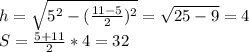 h=\sqrt{ 5^2-(\frac{11-5}{2})^2} = \sqrt{25-9}=4\\
 S=\frac{5+11}{2}*4=32