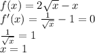 f(x)=2\sqrt{x}-x\\
 f'(x)=\frac{1}{\sqrt{x}}-1=0\\
\frac{1}{\sqrt{x}}=1\\
x=1\\
