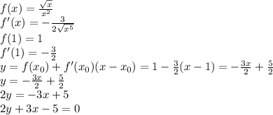 f(x)=\frac{\sqrt{x}}{x^2}\\
f'(x)=-\frac{3}{2\sqrt{x^5}}\\
f(1)=1\\
f'(1)=-\frac{3}{2}\\
y=f(x_{0})+f'(x_{0})}(x-x_{0})=1-\frac{3}{2}(x-1)=-\frac{3x}{2}+\frac{5}{2}\\
y=-\frac{3x}{2}+\frac{5}{2}\\
2y=-3x+5\\
2y+3x-5=0