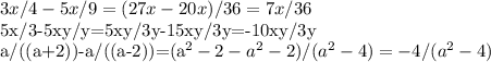 3x/4-5x/9=(27x-20x)/36=7x/36
 

5x/3-5xy/y=5xy/3y-15xy/3y=-10xy/3y


 a/((a+2))-a/((a-2))=(a^2-2-a^2-2)/(a^2-4)=-4/(a^2-4)
