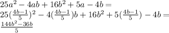 25a^2-4ab+16b^2+5a-4b = \\
25(\frac{4b-1}{5})^2-4(\frac{4b-1}{5})b +16b^2+5(\frac{4b-1}{5})-4b=\\
\frac{144b^2-36b}{5}
