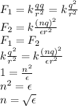 F_1=k \frac{qq}{r^2} =k \frac{q^2}{r^2} 
\\\
F_2=k \frac{(nq)^2}{\epsilon r^2} 
\\\
F_1=F_2
\\\
k \frac{q^2}{r^2} =k \frac{(nq)^2}{\epsilon r^2} 
\\\
1 =\frac{n^2}{\epsilon} 
\\\
n^2=\epsilon
\\\
n= \sqrt{\epsilon}