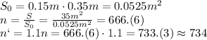 S_0=0.15m\cdot0.35m=0.0525m^2
\\\
n= \frac{S}{S_0} = \frac{35m^2}{0.0525m^2} =666.(6)
\\\
n`=1.1n=666.(6)\cdot1.1=733.(3)\approx734