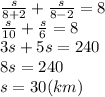 \frac{s}{8+2}+ \frac{s}{8-2}=8
\\\
 \frac{s}{10}+ \frac{s}{6}=8
\\\
3s+5s=240
\\\
8s=240
\\\
s=30(km)