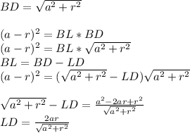 BD= \sqrt{a^2+r^2}\\\\ (a-r)^2=BL*BD\\ (a-r)^2=BL* \sqrt{a^2+r^2}\\ BL=BD-LD\\ (a-r)^2=(\sqrt{a^2+r^2}-LD)\sqrt{a^2+r^2}\\\\
\sqrt{a^2+r^2}-LD=\frac{a^2-2ar+r^2}{\sqrt{a^2+r^2}}\\
LD=\frac{2ar}{\sqrt{a^2+r^2}}