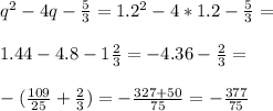 q^2-4q-\frac{5}{3}=1.2^2-4*1.2-\frac{5}{3}=\\\\1.44-4.8-1\frac{2}{3}=-4.36-\frac{2}{3}=\\\\
 -(\frac{109}{25}+\frac{2}{3})=-\frac{327+50}{75}=-\frac{377}{75}
