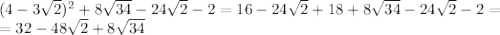 (4-3 \sqrt{2})^2+8 \sqrt{34} - 24 \sqrt{2} - 2=
16-24 \sqrt{2}+18+8 \sqrt{34} - 24 \sqrt{2} - 2=
\\\
=32-48 \sqrt{2}+8 \sqrt{34}