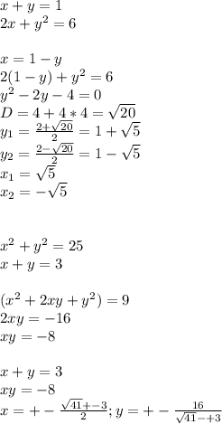x+y=1\\
 2x+y^2=6\\
\\
x=1-y\\
2(1-y)+y^2=6\\
 y^2-2y-4=0\\
 D=4+4*4=\sqrt{20}\\
y_{1}=\frac{2+\sqrt{20}}{2}=1+\sqrt{5}\\
 y_{2}=\frac{2-\sqrt{20}}{2}=1-\sqrt{5}\\
x_{1}=\sqrt{5}\\
x_{2}=-\sqrt{5}\\
\\
\\
x^2+y^2=25\\
x+y=3\\
\\
(x^2+2xy+y^2)=9\\
2xy=-16\\
xy=-8\\
\\
x+y=3\\
xy=-8\\
x=+-\frac{\sqrt{41}+-3}{2};y=+-\frac{16}{\sqrt{41}-+3}