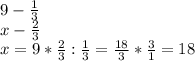 9- \frac{1}{3}\\
 x -\frac{2}{3} \\
x=9* \frac{2}{3}: \frac{1}{3} = \frac{18}{3}* \frac{3}{1}=18